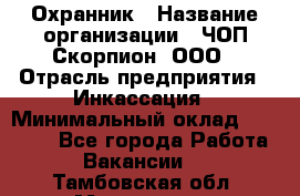 Охранник › Название организации ­ ЧОП Скорпион, ООО › Отрасль предприятия ­ Инкассация › Минимальный оклад ­ 15 000 - Все города Работа » Вакансии   . Тамбовская обл.,Моршанск г.